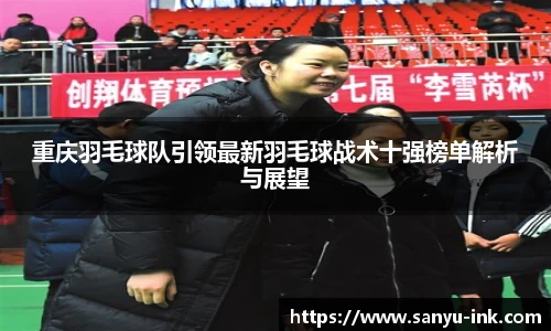 重庆羽毛球队引领最新羽毛球战术十强榜单解析与展望