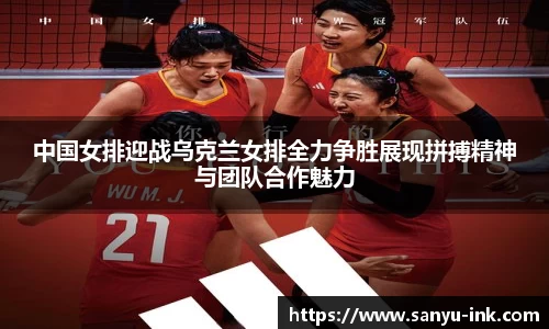 中国女排迎战乌克兰女排全力争胜展现拼搏精神与团队合作魅力