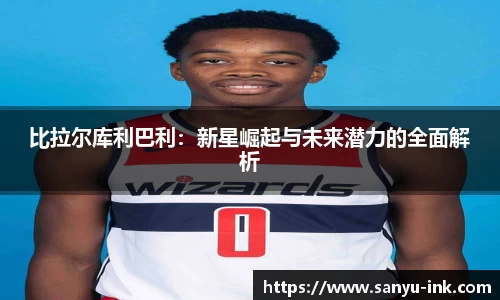 比拉尔库利巴利：新星崛起与未来潜力的全面解析